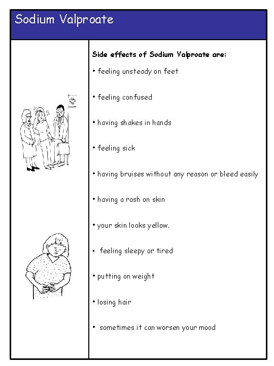 Sodium Valproate Side effects of Sodium Valproate are: • feeling unsteady on feet •