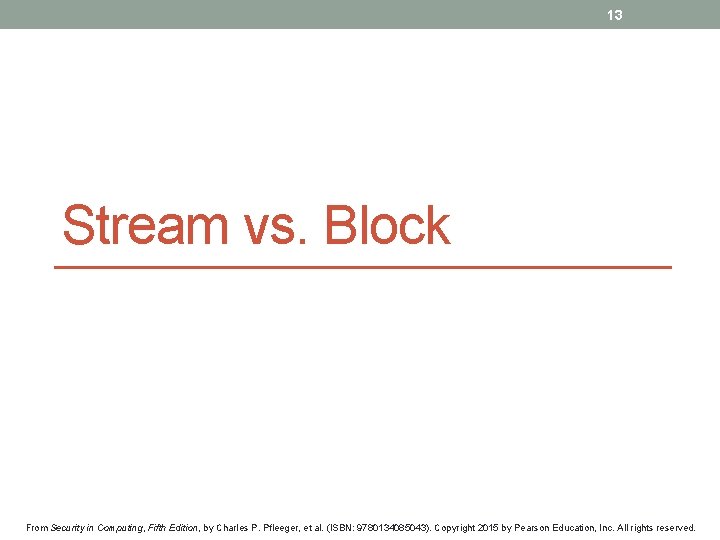 13 Stream vs. Block From Security in Computing, Fifth Edition, by Charles P. Pfleeger,