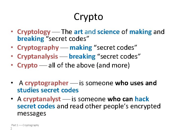 Crypto • Cryptology The art and science of making and breaking “secret codes” •