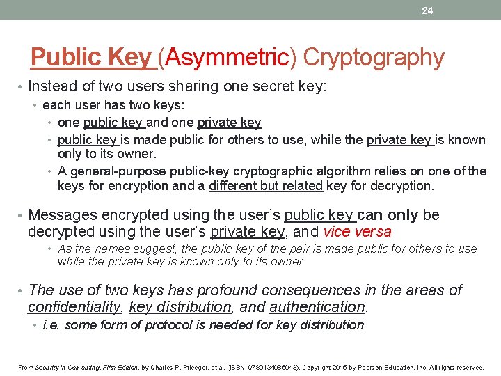 24 Public Key (Asymmetric) Cryptography • Instead of two users sharing one secret key: