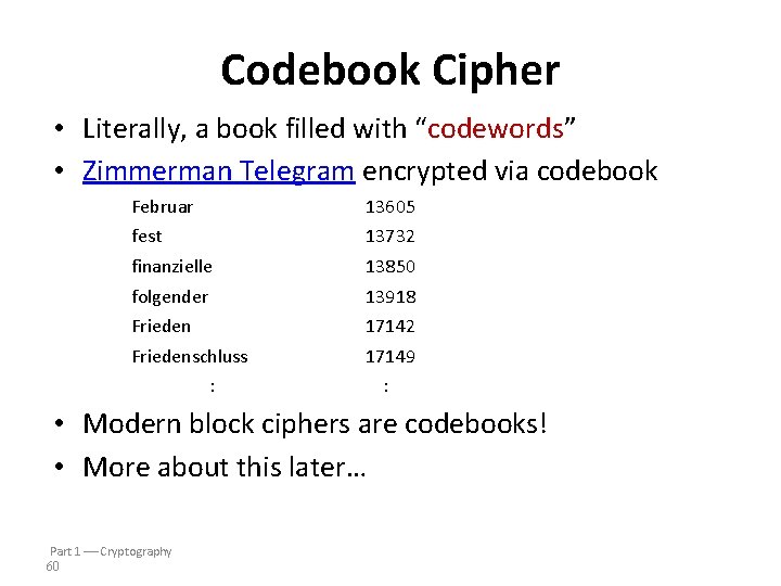 Codebook Cipher • Literally, a book filled with “codewords” • Zimmerman Telegram encrypted via