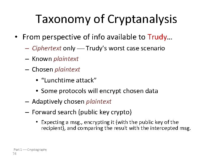 Taxonomy of Cryptanalysis • From perspective of info available to Trudy… – Ciphertext only