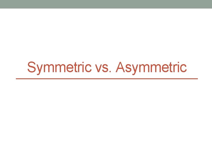 Symmetric vs. Asymmetric 