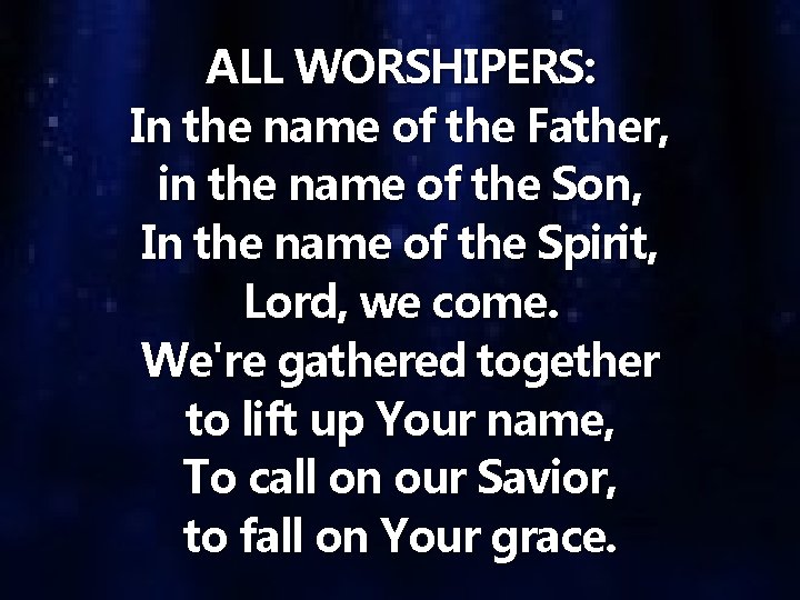 ALL WORSHIPERS: In the name of the Father, in the name of the Son,
