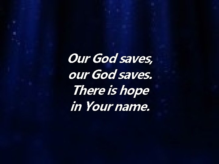 Our God saves, our God saves. There is hope in Your name. 