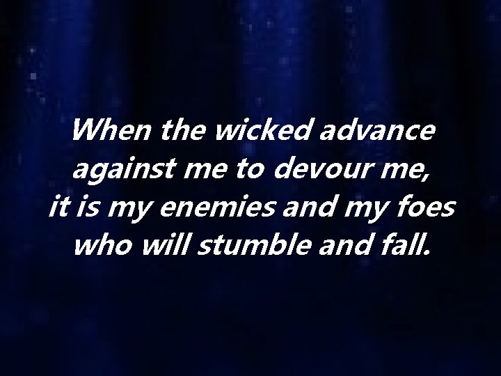 When the wicked advance against me to devour me, it is my enemies and