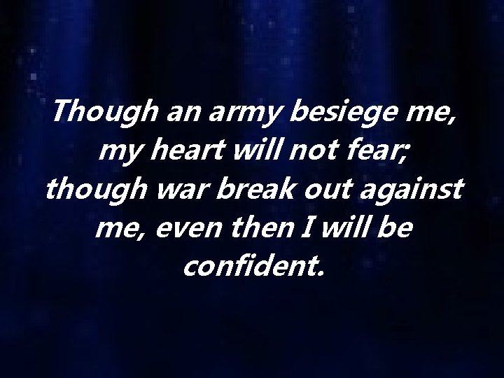 Though an army besiege me, my heart will not fear; though war break out