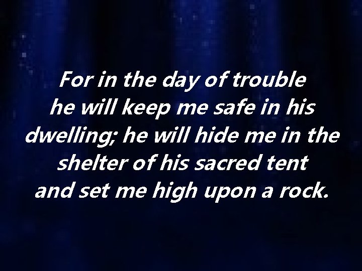 For in the day of trouble he will keep me safe in his dwelling;