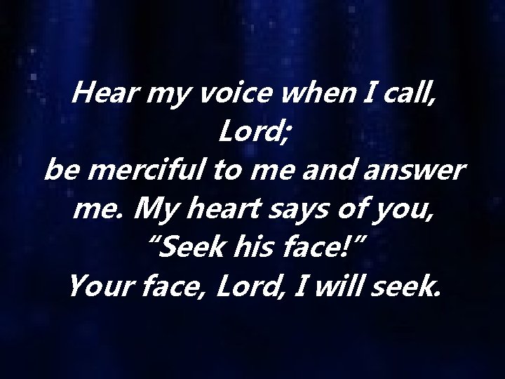 Hear my voice when I call, Lord; be merciful to me and answer me.