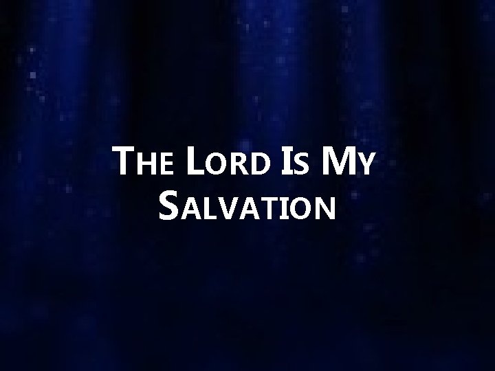 THE LORD IS MY SALVATION 