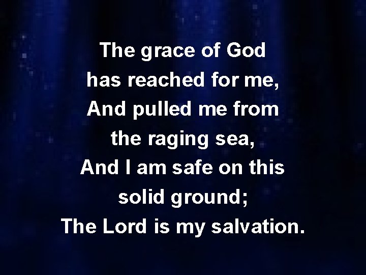 The grace of God has reached for me, And pulled me from the raging