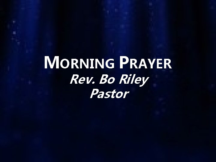 MORNING PRAYER Rev. Bo Riley Pastor 