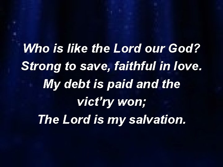 Who is like the Lord our God? Strong to save, faithful in love. My