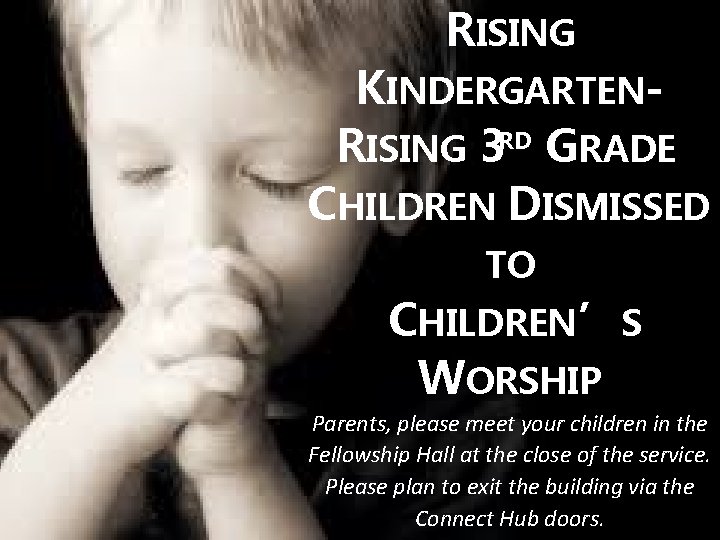 RISING KINDERGARTENRISING 3 RD GRADE CHILDREN DISMISSED TO CHILDREN’S WORSHIP Parents, please meet your