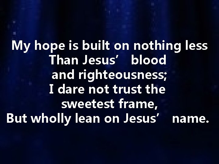 My hope is built on nothing less Than Jesus’ blood and righteousness; I dare