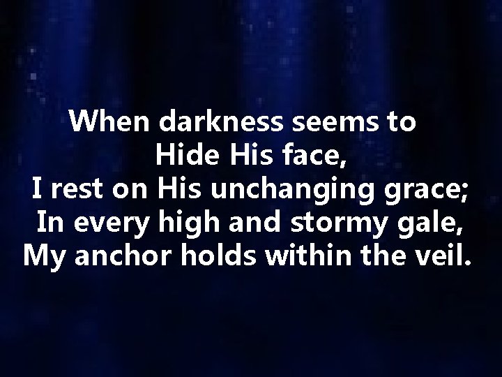 When darkness seems to Hide His face, I rest on His unchanging grace; In