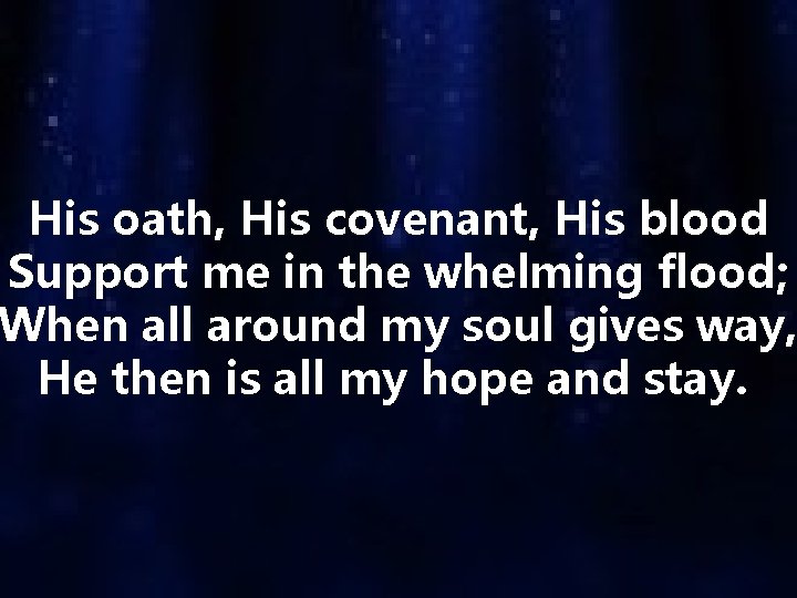 His oath, His covenant, His blood Support me in the whelming flood; When all