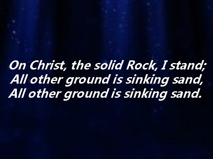 On Christ, the solid Rock, I stand; All other ground is sinking sand, All
