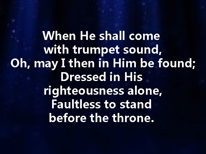 When He shall come with trumpet sound, Oh, may I then in Him be