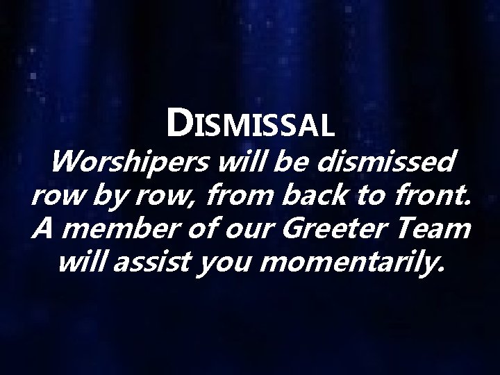 DISMISSAL Worshipers will be dismissed row by row, from back to front. A member