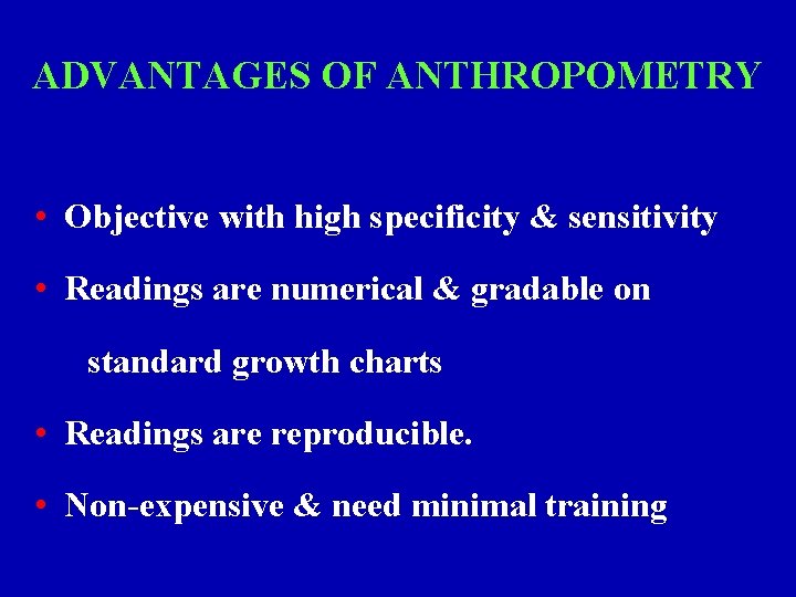 ADVANTAGES OF ANTHROPOMETRY • Objective with high specificity & sensitivity • Readings are numerical