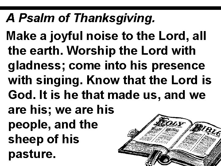A Psalm of Thanksgiving. Make a joyful noise to the Lord, all the earth.