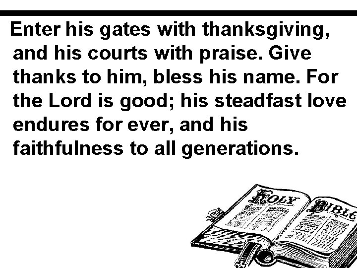 Enter his gates with thanksgiving, and his courts with praise. Give thanks to him,