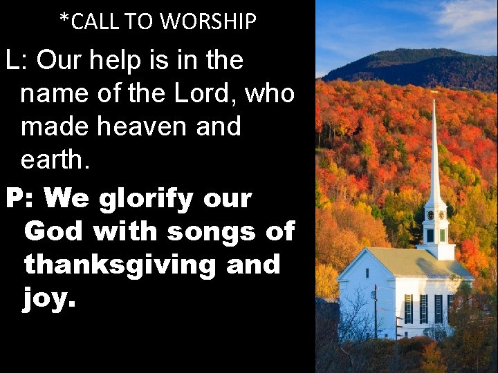 *CALL TO WORSHIP L: Our help is in the name of the Lord, who