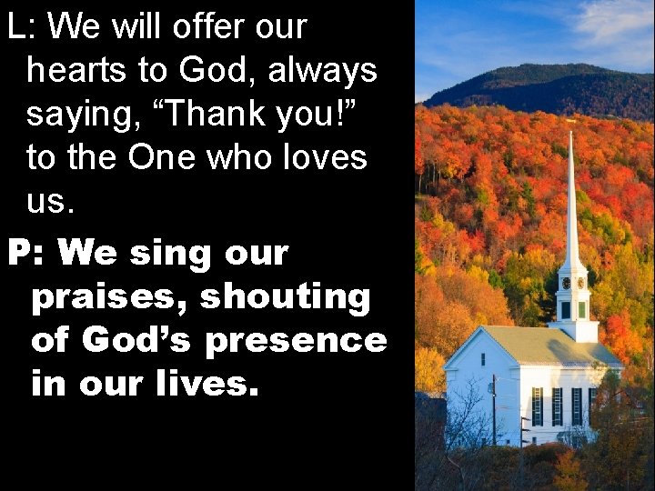 L: We will offer our hearts to God, always saying, “Thank you!” to the