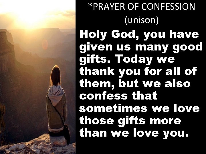 *PRAYER OF CONFESSION (unison) Holy God, you have given us many good gifts. Today