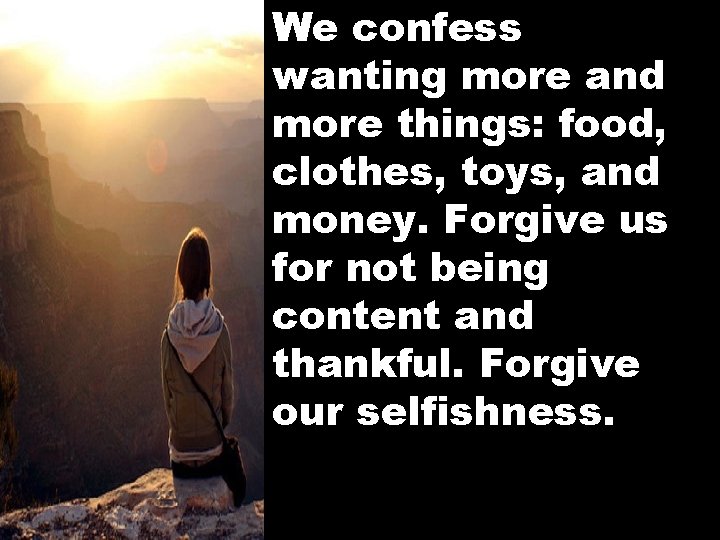 We confess wanting more and more things: food, clothes, toys, and money. Forgive us