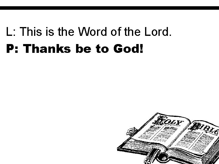 L: This is the Word of the Lord. P: Thanks be to God! 