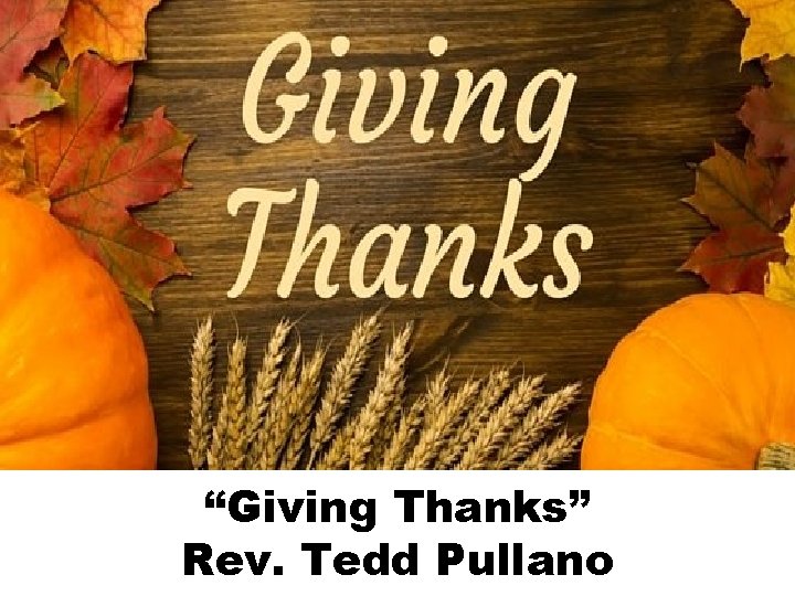 “Giving Thanks” Rev. Tedd Pullano 