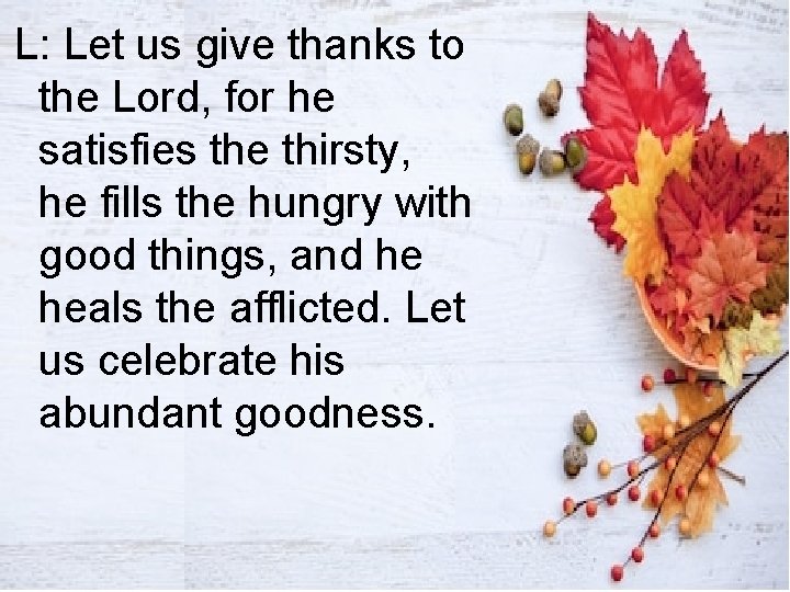 L: Let us give thanks to the Lord, for he satisfies the thirsty, he