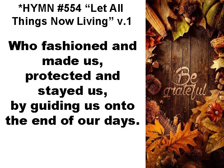 *HYMN #554 “Let All Things Now Living” v. 1 Who fashioned and made us,