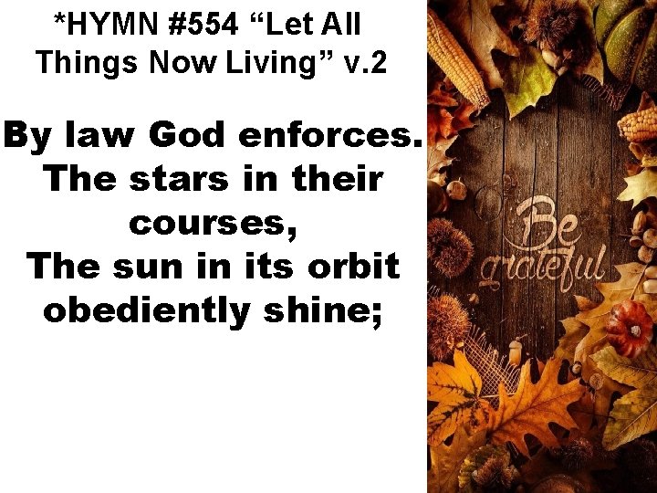 *HYMN #554 “Let All Things Now Living” v. 2 By law God enforces. The