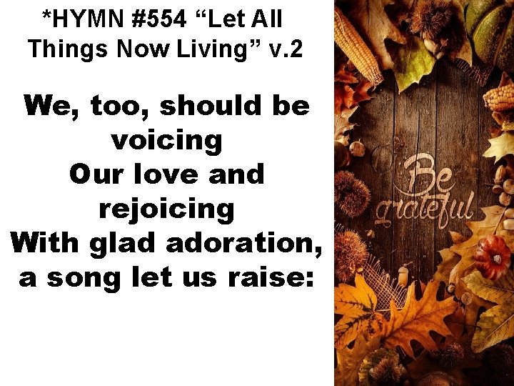 *HYMN #554 “Let All Things Now Living” v. 2 We, too, should be voicing
