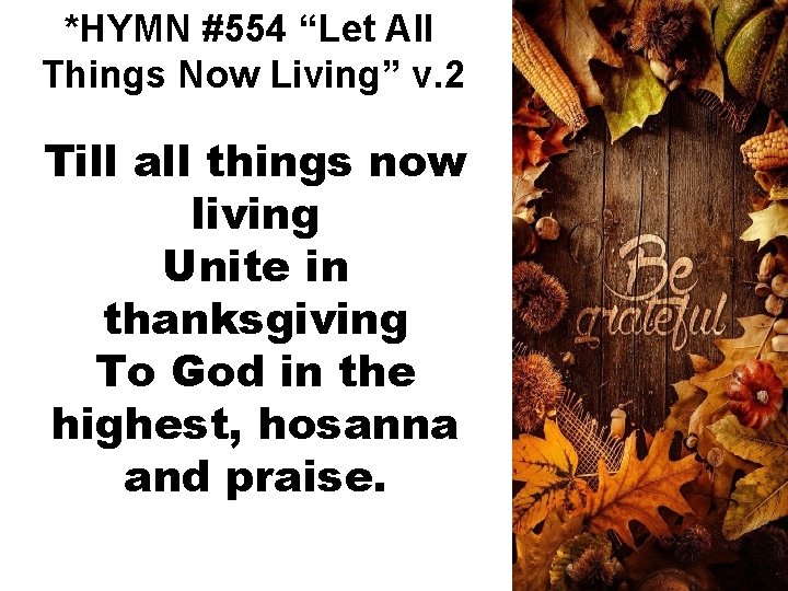 *HYMN #554 “Let All Things Now Living” v. 2 Till all things now living