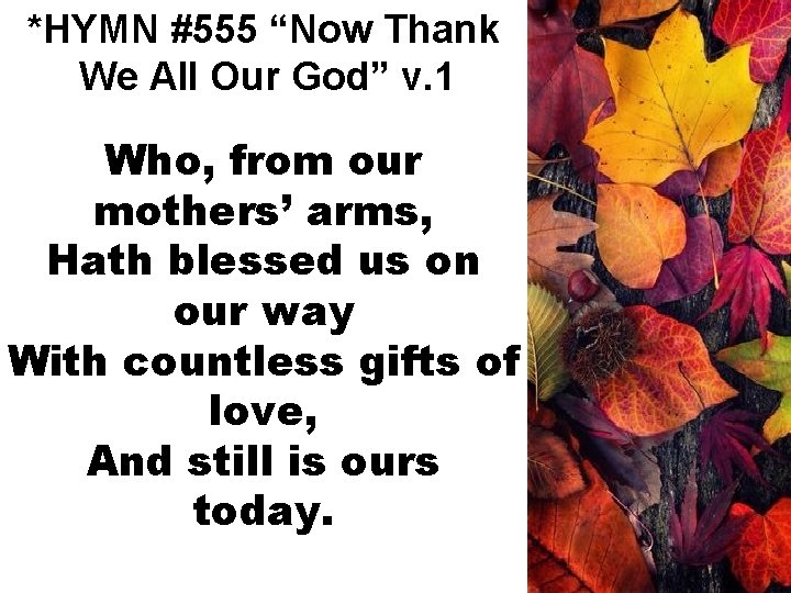 *HYMN #555 “Now Thank We All Our God” v. 1 Who, from our mothers’