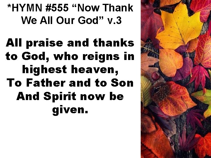 *HYMN #555 “Now Thank We All Our God” v. 3 All praise and thanks