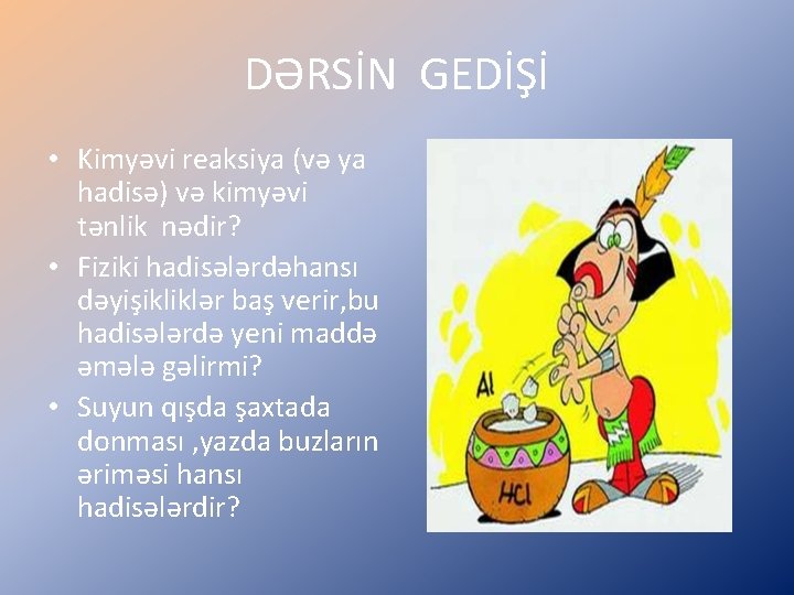 DƏRSİN GEDİŞİ • Kimyəvi reaksiya (və ya hadisə) və kimyəvi tənlik nədir? • Fiziki