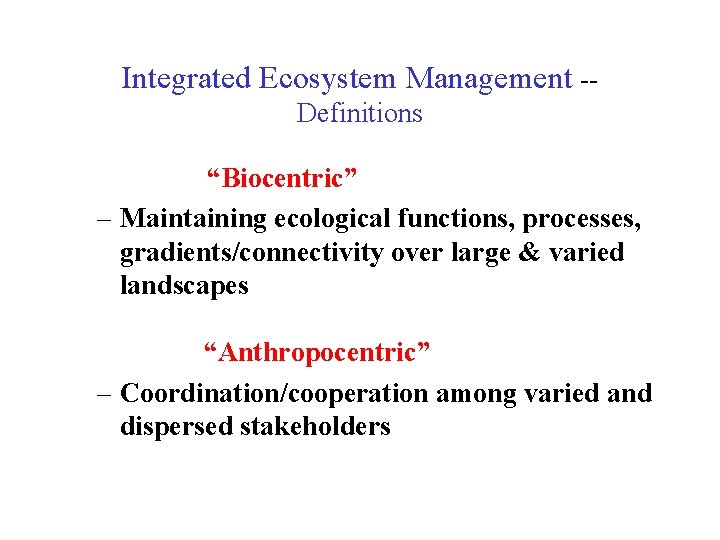 Integrated Ecosystem Management -Definitions “Biocentric” – Maintaining ecological functions, processes, gradients/connectivity over large &