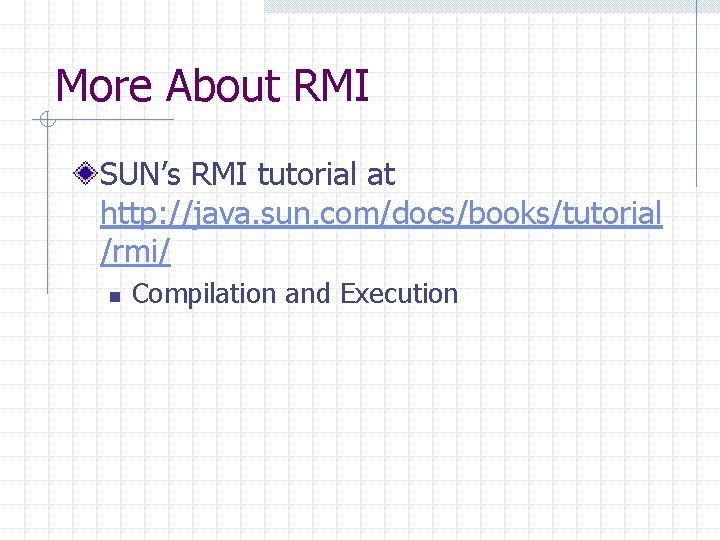 More About RMI SUN’s RMI tutorial at http: //java. sun. com/docs/books/tutorial /rmi/ n Compilation