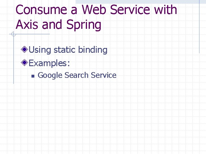Consume a Web Service with Axis and Spring Using static binding Examples: n Google