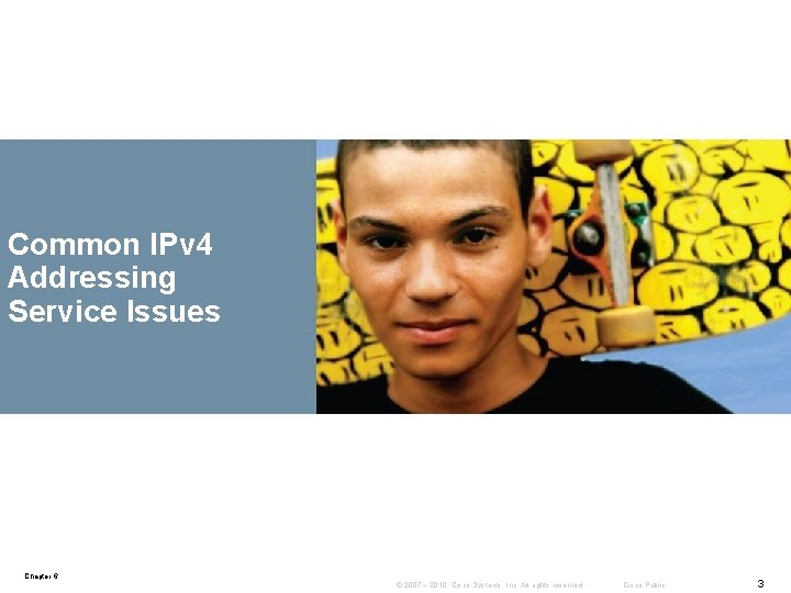 Common IPv 4 Addressing Service Issues Chapter 6 © 2007 – 2010, Cisco Systems,