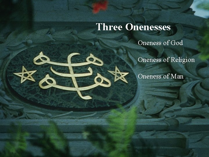 Three Onenesses Oneness of God Oneness of Religion Oneness of Man 
