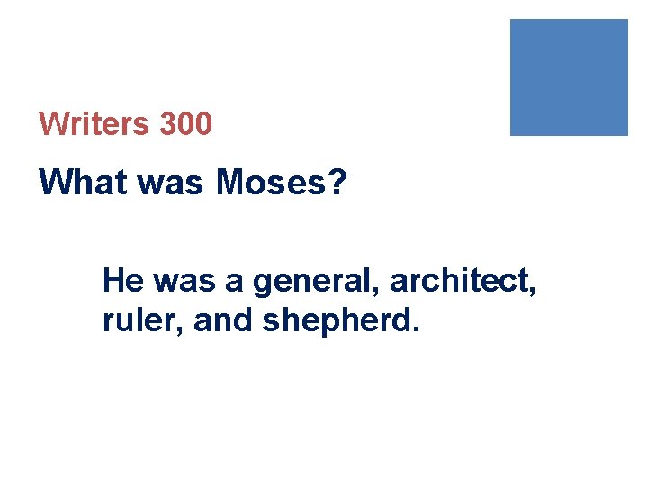 Writers 300 What was Moses? He was a general, architect, ruler, and shepherd. 