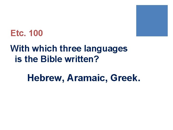 Etc. 100 With which three languages is the Bible written? Hebrew, Aramaic, Greek. 