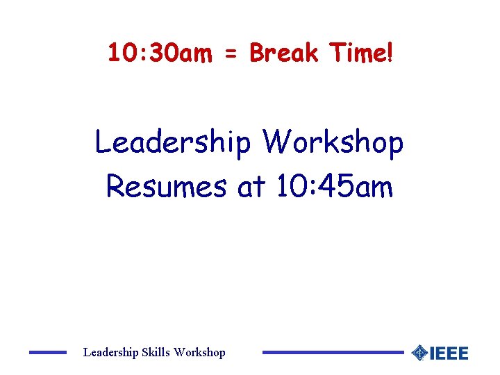 10: 30 am = Break Time! Leadership Workshop Resumes at 10: 45 am Leadership