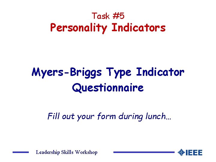 Task #5 Personality Indicators Myers-Briggs Type Indicator Questionnaire Fill out your form during lunch…